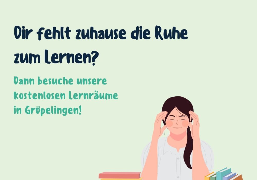Das ist ein Plakat, auf dem ein Mädchen zu sehen ist, dass die Hände an ihren Kopf drückt. Unter ihr liegt ein Buch. Zu lesen ist "Dir fehlt die Tuhe zum lernen? Dann besuche unseren kostenlosen Lernorte in Gröpelingen.